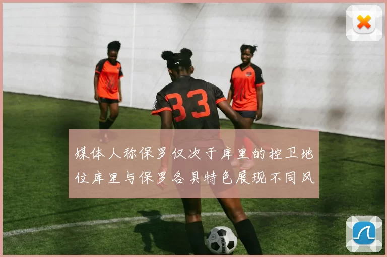 媒体人称保罗仅次于库里的控卫地位库里与保罗各具特色展现不同风格