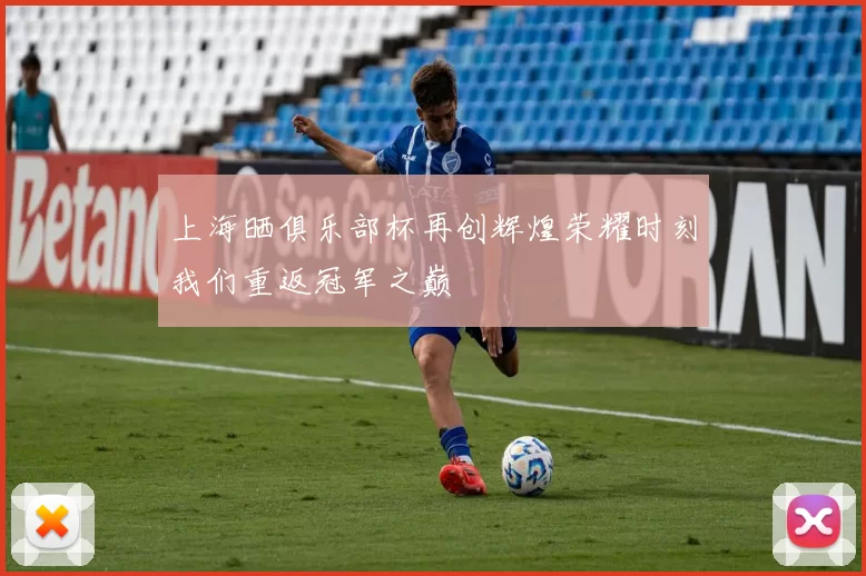 上海晒俱乐部杯再创辉煌荣耀时刻我们重返冠军之巅
