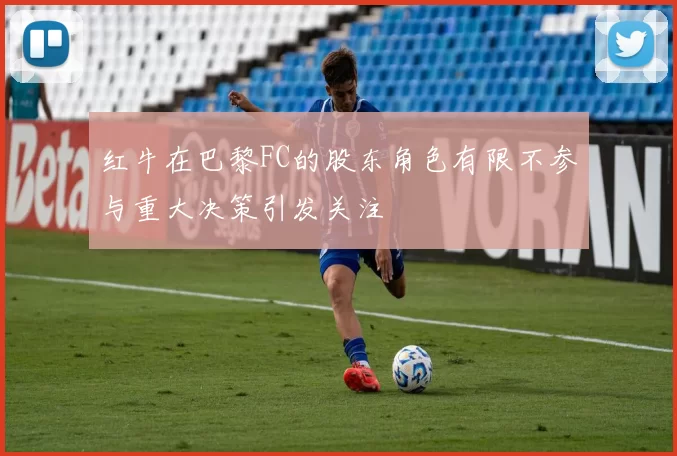 红牛在巴黎FC的股东角色有限不参与重大决策引发关注