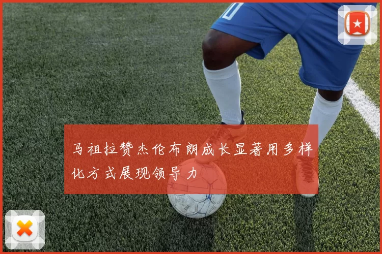 马祖拉赞杰伦布朗成长显著用多样化方式展现领导力