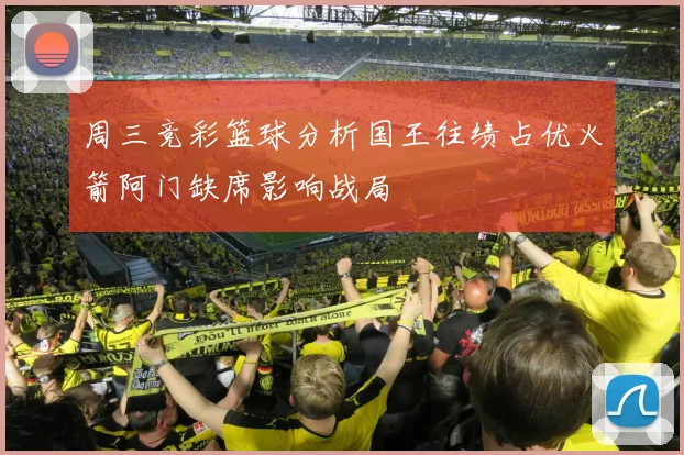 周三竞彩篮球分析国王往绩占优火箭阿门缺席影响战局