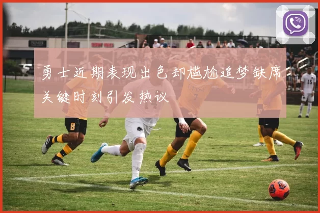 勇士近期表现出色却尴尬追梦缺席关键时刻引发热议