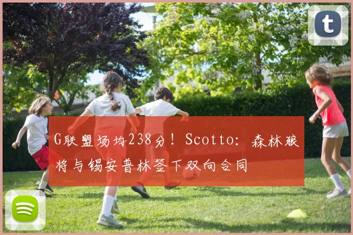 G联盟场均238分！Scotto：森林狼将与锡安普林签下双向合同