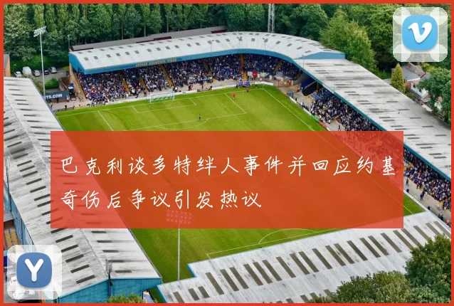 巴克利谈多特绊人事件并回应约基奇伤后争议引发热议