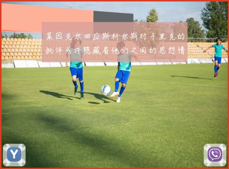 莱因克尔回应斯科尔斯对卡里克的批评或许隐藏着他们之间的恩怨情仇