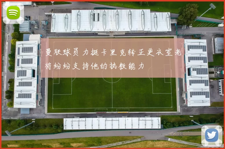 曼联球员力挺卡里克转正更衣室老将纷纷支持他的执教能力